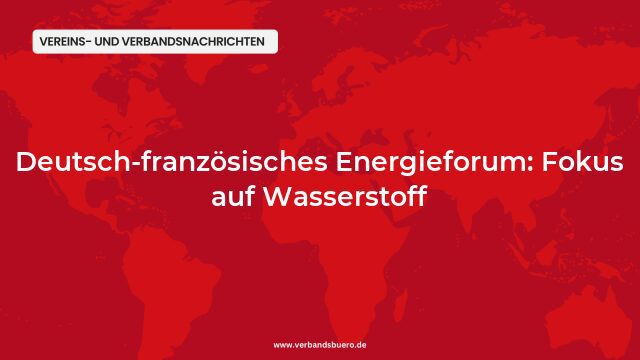 Pressemeldung:Deutsch-französisches Energieforum: Fokus auf Wasserstoff