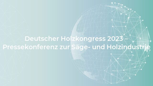 Pressemeldung:Deutscher Holzkongress 2023 – Pressekonferenz zur Säge- und Holzindustrie
