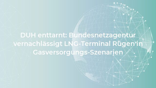 Pressemeldung:DUH enttarnt: Bundesnetzagentur vernachlässigt LNG-Terminal Rügen in Gasversorgungs-Szenarien
