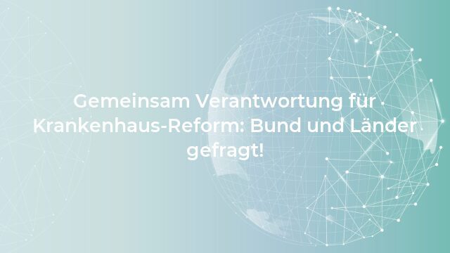 Pressemeldung:Gemeinsam Verantwortung für Krankenhaus-Reform: Bund und Länder gefragt!