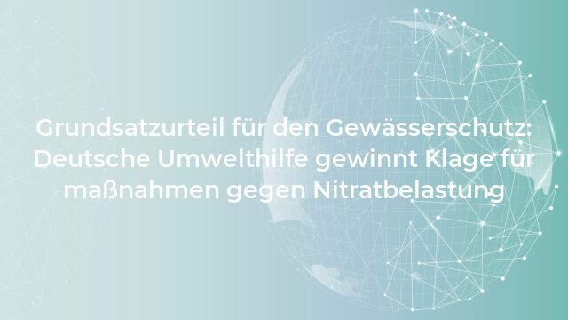 Pressemeldung:Grundsatzurteil für den Gewässerschutz: Deutsche Umwelthilfe gewinnt Klage für maßnahmen gegen Nitratbelastung