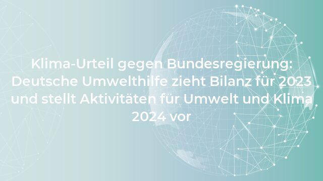 Pressemeldung:Klima-Urteil gegen Bundesregierung: Deutsche Umwelthilfe zieht Bilanz für 2023 und stellt Aktivitäten für Umwelt und Klima 2024 vor