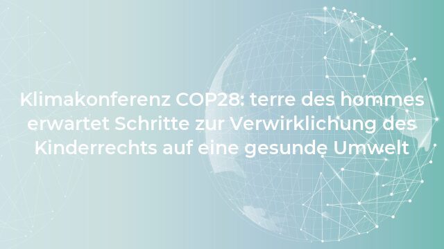 Pressemeldung:Klimakonferenz COP28: terre des hommes erwartet Schritte zur Verwirklichung des Kinderrechts auf eine gesunde Umwelt
