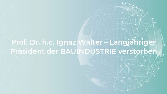Pressemeldung:Prof. Dr. h.c. Ignaz Walter – Langjähriger Präsident der BAUINDUSTRIE verstorben