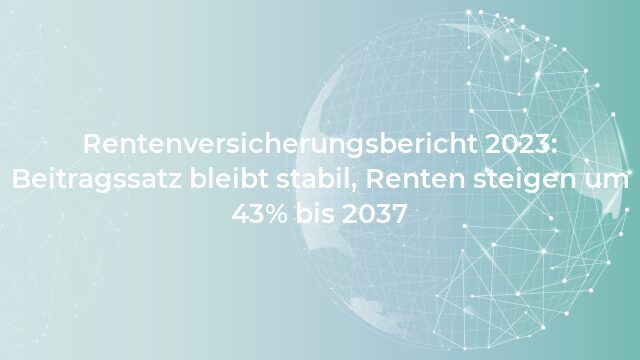 Pressemeldung:Rentenversicherungsbericht 2023: Beitragssatz bleibt stabil, Renten steigen um 43% bis 2037
