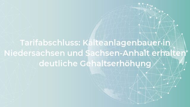 Pressemeldung:Tarifabschluss: Kälteanlagenbauer in Niedersachsen und Sachsen-Anhalt erhalten deutliche Gehaltserhöhung