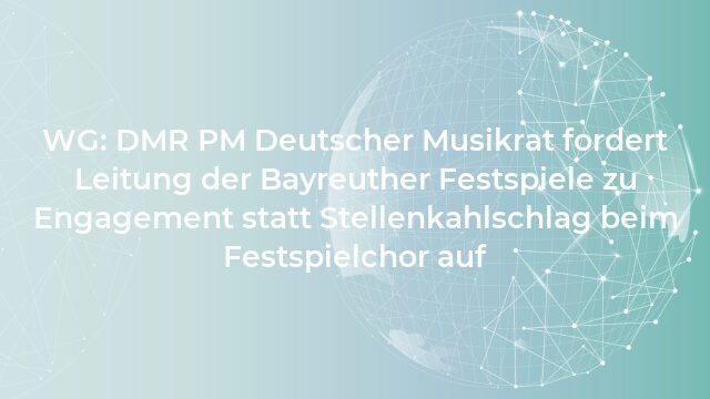 Pressemeldung:WG: DMR PM Deutscher Musikrat fordert Leitung der Bayreuther Festspiele zu Engagement statt Stellenkahlschlag beim Festspielchor auf