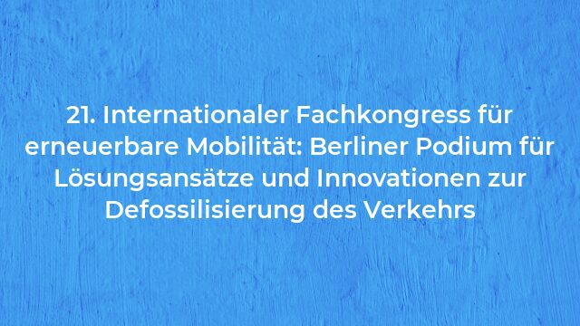 Pressemeldung:21. Internationaler Fachkongress für erneuerbare Mobilität: Berliner Podium für Lösungsansätze und Innovationen zur Defossilisierung des Verkehrs
