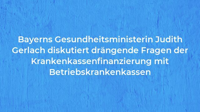 Pressemeldung:Bayerns Gesundheitsministerin Judith Gerlach diskutiert drängende Fragen der Krankenkassenfinanzierung mit Betriebskrankenkassen