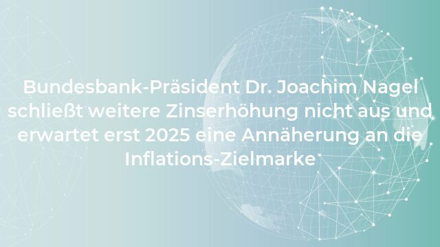 Pressemeldung:Bundesbank-Präsident Dr. Joachim Nagel schließt weitere Zinserhöhung nicht aus und erwartet erst 2025 eine Annäherung an die Inflations-Zielmarke