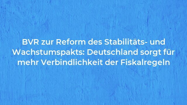Pressemeldung:BVR zur Reform des Stabilitäts- und Wachstumspakts: Deutschland sorgt für mehr Verbindlichkeit der Fiskalregeln