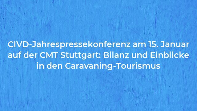 Pressemeldung:CIVD-Jahrespressekonferenz am 15. Januar auf der CMT Stuttgart: Bilanz und Einblicke in den Caravaning-Tourismus