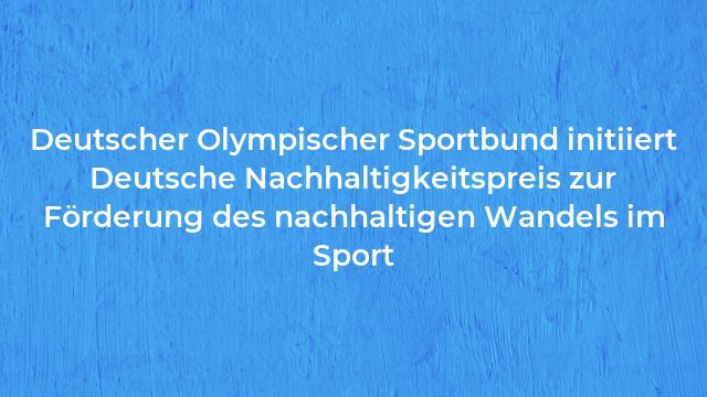 Pressemeldung:Deutscher Olympischer Sportbund initiiert Deutsche Nachhaltigkeitspreis zur Förderung des nachhaltigen Wandels im Sport