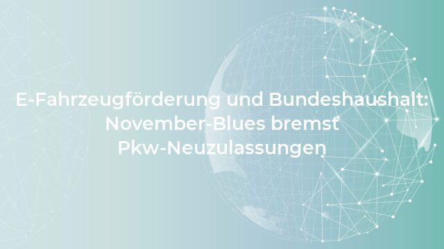 Pressemeldung:E-Fahrzeugförderung und Bundeshaushalt: November-Blues bremst Pkw-Neuzulassungen