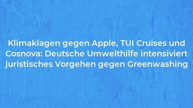 Pressemeldung:Klimaklagen gegen Apple, TUI Cruises und Cosnova: Deutsche Umwelthilfe intensiviert juristisches Vorgehen gegen Greenwashing