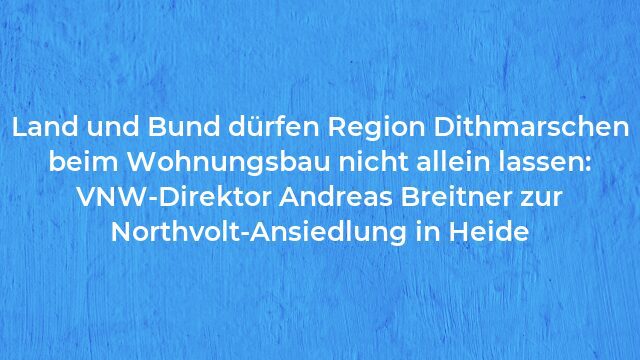 Pressemeldung:Land und Bund dürfen Region Dithmarschen beim Wohnungsbau nicht allein lassen: VNW-Direktor Andreas Breitner zur Northvolt-Ansiedlung in Heide