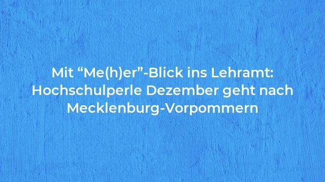 Pressemeldung:Mit “Me(h)er”-Blick ins Lehramt: Hochschulperle Dezember geht nach Mecklenburg-Vorpommern