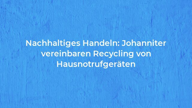 Pressemeldung:Nachhaltiges Handeln: Johanniter vereinbaren Recycling von Hausnotrufgeräten