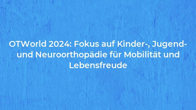 Pressemeldung:OTWorld 2024: Fokus auf Kinder-, Jugend- und Neuroorthopädie für Mobilität und Lebensfreude