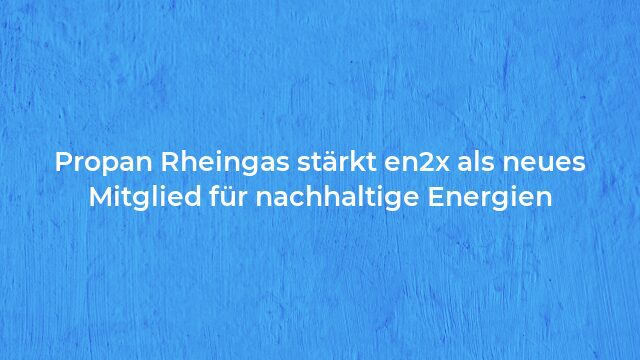 Pressemeldung:Propan Rheingas stärkt en2x als neues Mitglied für nachhaltige Energien