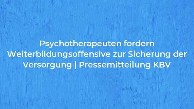 Pressemeldung:Psychotherapeuten fordern Weiterbildungsoffensive zur Sicherung der Versorgung | Pressemitteilung KBV