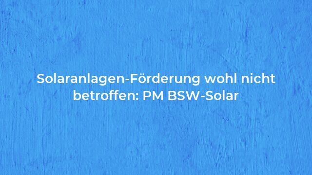 Pressemeldung:Solaranlagen-Förderung wohl nicht betroffen: PM BSW-Solar