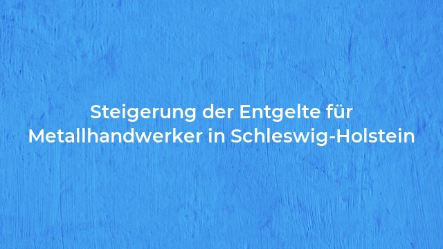 Pressemeldung:Steigerung der Entgelte für Metallhandwerker in Schleswig-Holstein