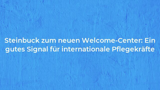 Pressemeldung:Steinbuck zum neuen Welcome-Center: Ein gutes Signal für internationale Pflegekräfte
