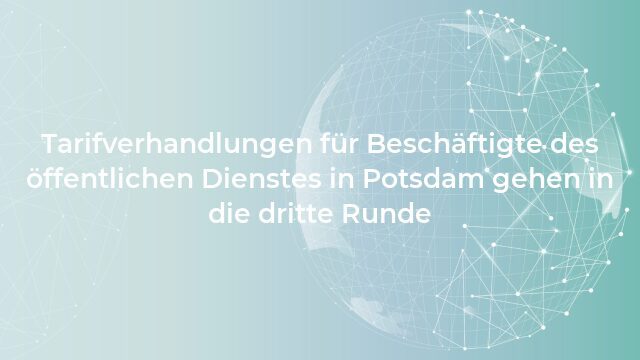 Pressemeldung:Tarifverhandlungen für Beschäftigte des öffentlichen Dienstes in Potsdam gehen in die dritte Runde