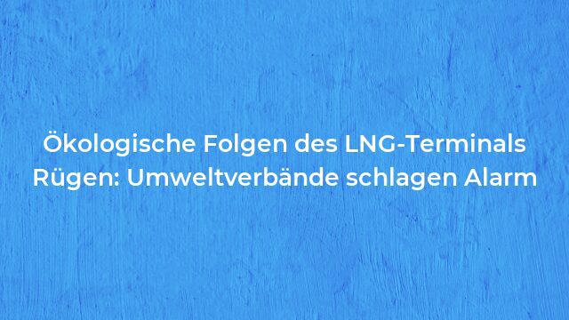 Pressemeldung:Ökologische Folgen des LNG-Terminals Rügen: Umweltverbände schlagen Alarm