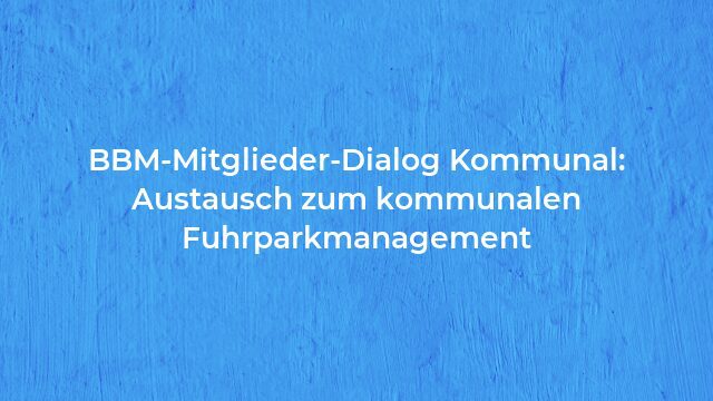 Pressemeldung:BBM-Mitglieder-Dialog Kommunal: Austausch zum kommunalen Fuhrparkmanagement