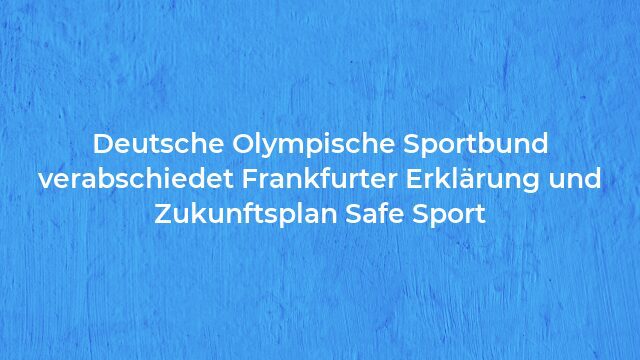 Pressemeldung:Deutsche Olympische Sportbund verabschiedet Frankfurter Erklärung und Zukunftsplan Safe Sport
