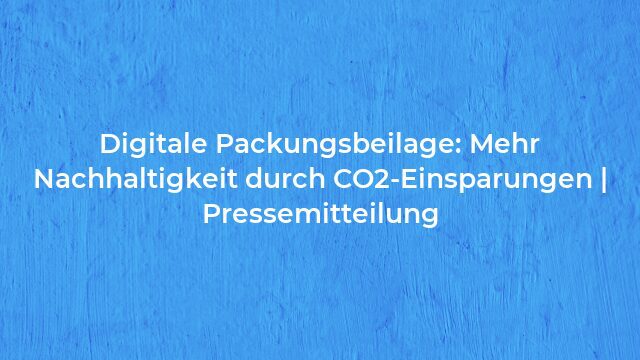 Pressemeldung:Digitale Packungsbeilage: Mehr Nachhaltigkeit durch CO2-Einsparungen | Pressemitteilung