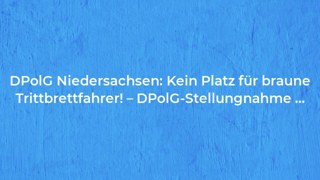 Pressemeldung:DPolG Niedersachsen: Kein Platz für braune Trittbrettfahrer! – DPolG-Stellungnahme …