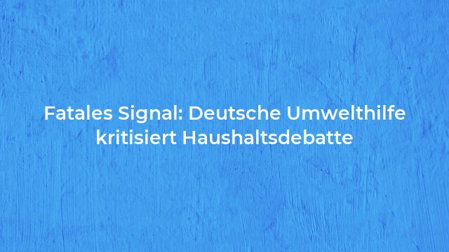 Pressemeldung:Fatales Signal: Deutsche Umwelthilfe kritisiert Haushaltsdebatte