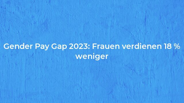 Pressemeldung:Gender Pay Gap 2023: Frauen verdienen 18 % weniger