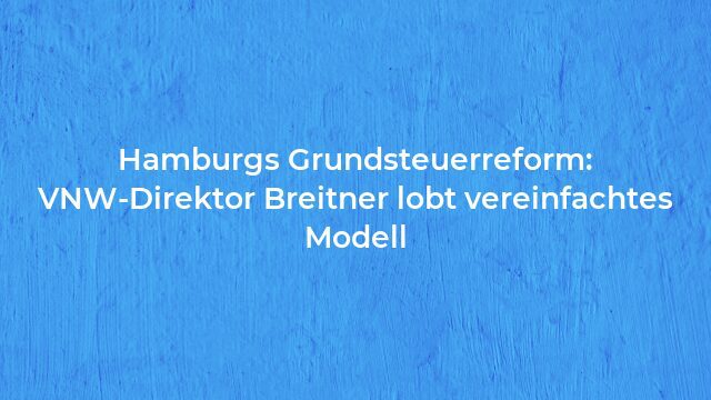 Pressemeldung:Hamburgs Grundsteuerreform: VNW-Direktor Breitner lobt vereinfachtes Modell