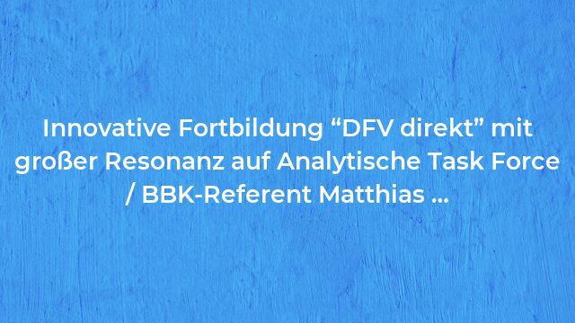 Pressemeldung:Innovative Fortbildung “DFV direkt” mit großer Resonanz auf Analytische Task Force / BBK-Referent Matthias …