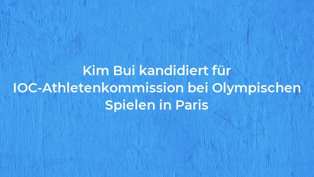 Pressemeldung:Kim Bui kandidiert für IOC-Athletenkommission bei Olympischen Spielen in Paris