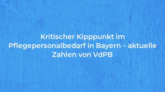 Pressemeldung:Kritischer Kipppunkt im Pflegepersonalbedarf in Bayern – aktuelle Zahlen von VdPB