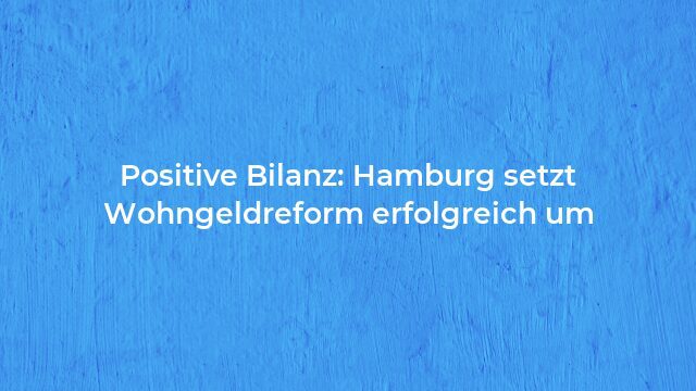 Pressemeldung:Positive Bilanz: Hamburg setzt Wohngeldreform erfolgreich um