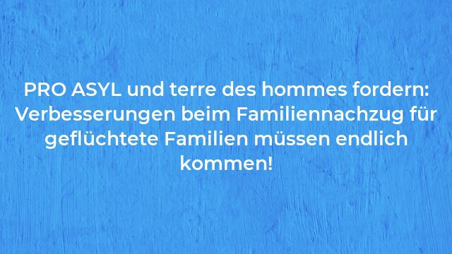 Pressemeldung:PRO ASYL und terre des hommes fordern: Verbesserungen beim Familiennachzug für geflüchtete Familien müssen endlich kommen!