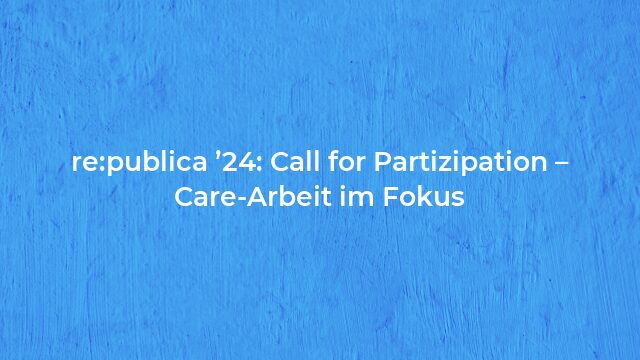 Pressemeldung:re:publica ’24: Call for Partizipation – Care-Arbeit im Fokus