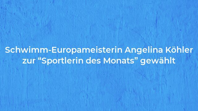 Pressemeldung:Schwimm-Europameisterin Angelina Köhler zur “Sportlerin des Monats” gewählt