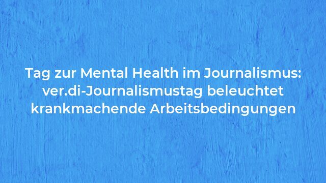 Pressemeldung:Tag zur Mental Health im Journalismus: ver.di-Journalismustag beleuchtet krankmachende Arbeitsbedingungen