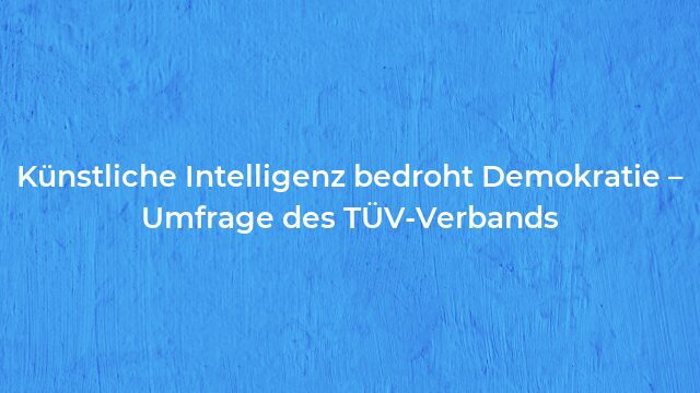 Pressemeldung:Künstliche Intelligenz bedroht Demokratie – Umfrage des TÜV-Verbands