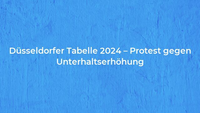 Pressemeldung:Düsseldorfer Tabelle 2024 – Protest gegen Unterhaltserhöhung