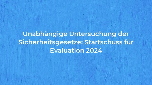 Pressemeldung:Unabhängige Untersuchung der Sicherheitsgesetze: Startschuss für Evaluation 2024