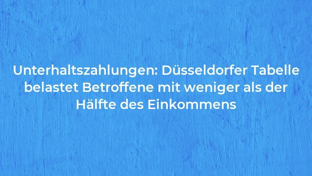 Pressemeldung:Unterhaltszahlungen: Düsseldorfer Tabelle belastet Betroffene mit weniger als der Hälfte des Einkommens