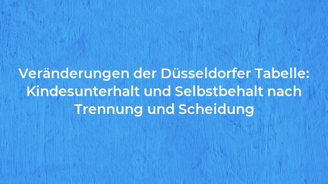 Pressemeldung:Veränderungen der Düsseldorfer Tabelle: Kindesunterhalt und Selbstbehalt nach Trennung und Scheidung